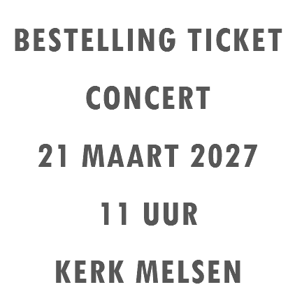 BESTELLING TICKET CONCERT 21 MAART 2027 11 UUR KERK MELSEN