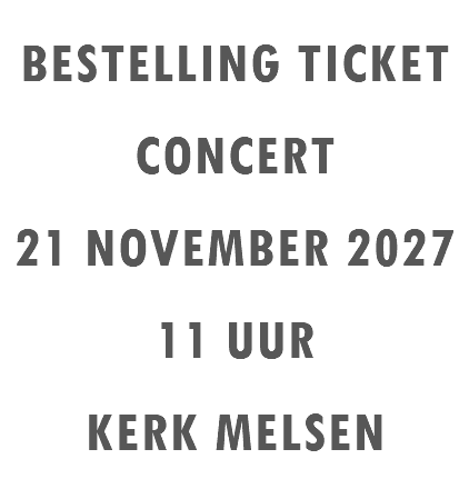 BESTELLING TICKET CONCERT 21 NOVEMBER 2027 11 UUR KERK MELSEN